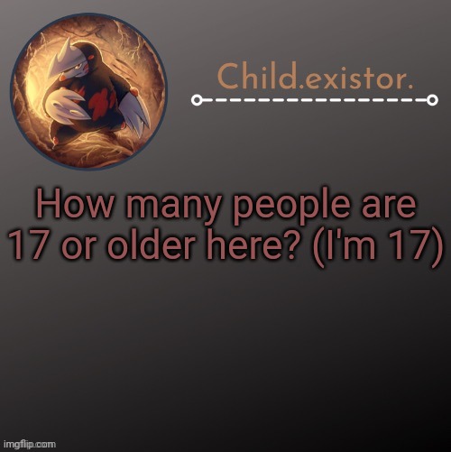 Child.existor announcement | How many people are 17 or older here? (I'm 17) | image tagged in child existor announcement | made w/ Imgflip meme maker