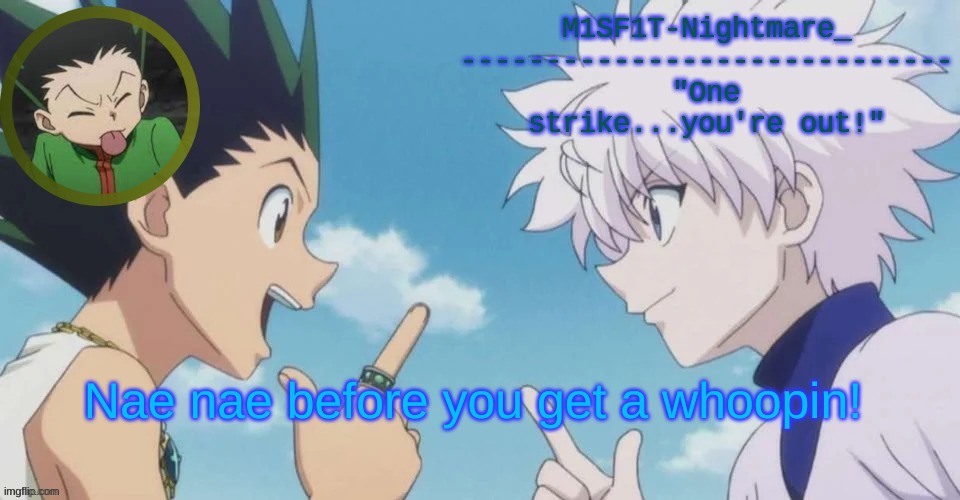 i d k | Nae nae before you get a whoopin! | image tagged in m1sf1t's hxh temp | made w/ Imgflip meme maker