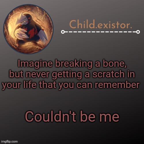 Child.existor announcement | Imagine breaking a bone, but never getting a scratch in your life that you can remember; Couldn't be me | image tagged in child existor announcement | made w/ Imgflip meme maker