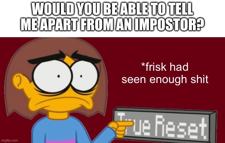 -_- | WOULD YOU BE ABLE TO TELL ME APART FROM AN IMPOSTOR? | image tagged in frisk had seen enough | made w/ Imgflip meme maker