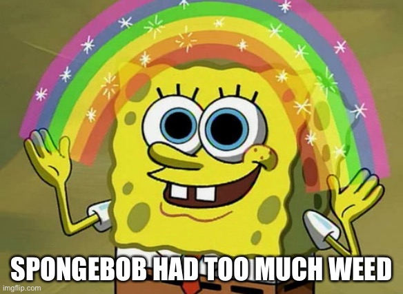 Imagination Spongebob Meme | SPONGEBOB HAD TOO MUCH WEED | image tagged in memes,imagination spongebob | made w/ Imgflip meme maker