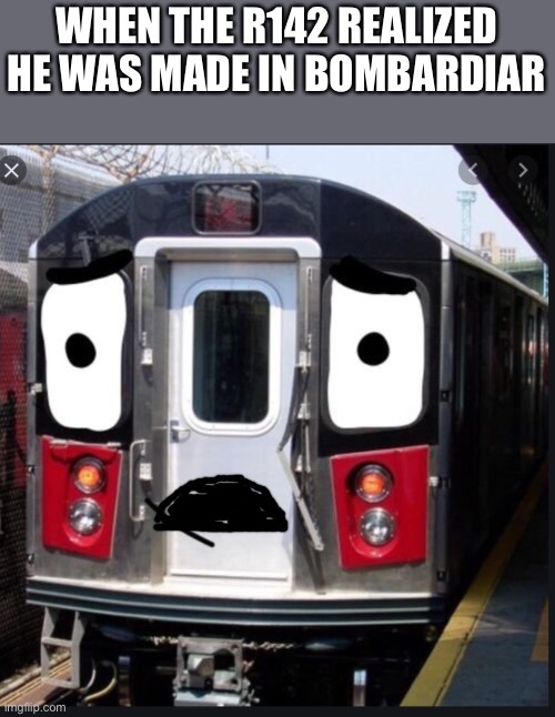 WHEN THE R142 REALIZED HE WAS MADE IN BOMBARDIAR | made w/ Imgflip meme maker