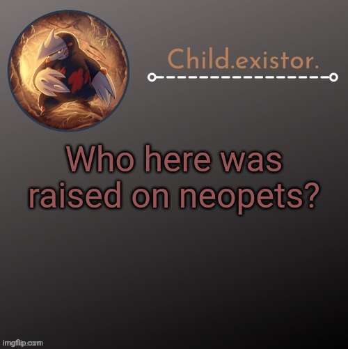 Child.existor announcement | Who here was raised on neopets? | image tagged in child existor announcement | made w/ Imgflip meme maker