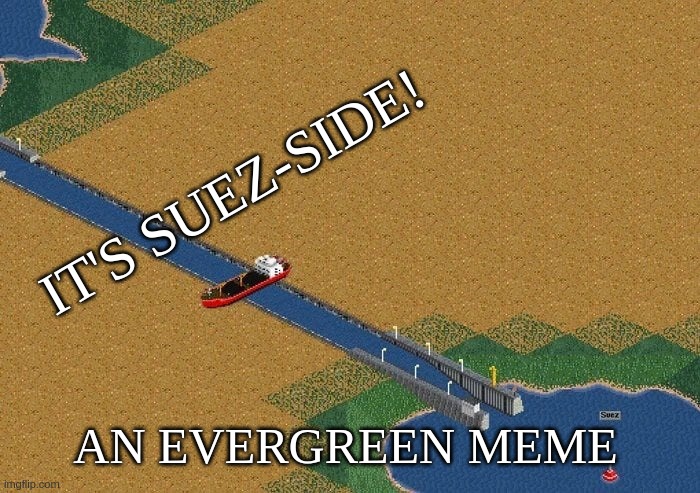 It's Suez-side! An Evergreen meme | IT'S SUEZ-SIDE! AN EVERGREEN MEME | image tagged in suez,side,boat,cargo,canal,evergreen | made w/ Imgflip meme maker