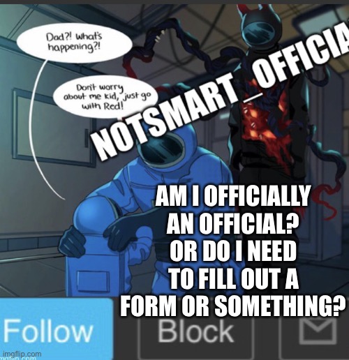 Hi | AM I OFFICIALLY AN OFFICIAL? OR DO I NEED TO FILL OUT A FORM OR SOMETHING? | image tagged in notsmart_official announcement | made w/ Imgflip meme maker