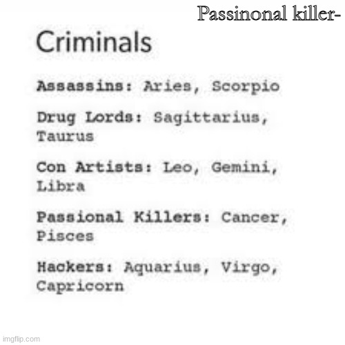 I have no clue what I'm doing at this point. | Passinonal killer- | image tagged in zodiac,me cancer,oh wow are you actually reading these tags | made w/ Imgflip meme maker