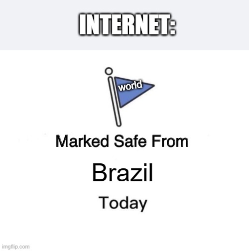 Marked Safe From Meme | INTERNET:; world; Brazil | image tagged in memes,marked safe from | made w/ Imgflip meme maker
