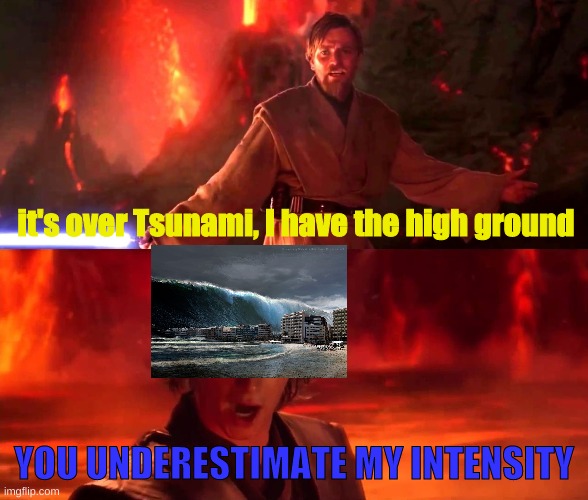 Don't try it! | it's over Tsunami, I have the high ground; YOU UNDERESTIMATE MY INTENSITY | image tagged in it s over anakin i have a high ground | made w/ Imgflip meme maker