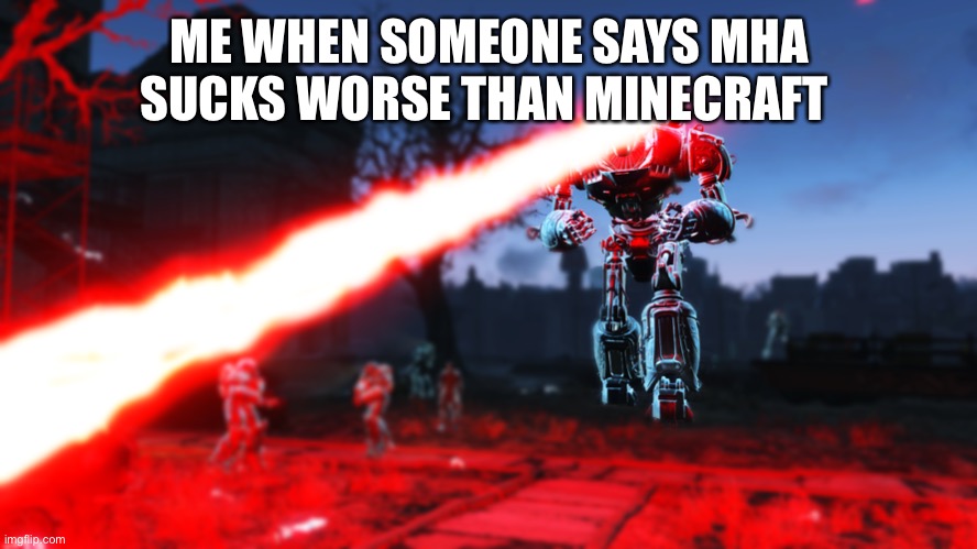 Liberty Prime Ultimate Laser Beam | ME WHEN SOMEONE SAYS MHA SUCKS WORSE THAN MINECRAFT | image tagged in liberty prime ultimate laser beam | made w/ Imgflip meme maker