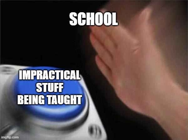 Blank Nut Button Meme | SCHOOL; IMPRACTICAL STUFF BEING TAUGHT | image tagged in memes,blank nut button,i'm 15 so don't try it,who reads these | made w/ Imgflip meme maker