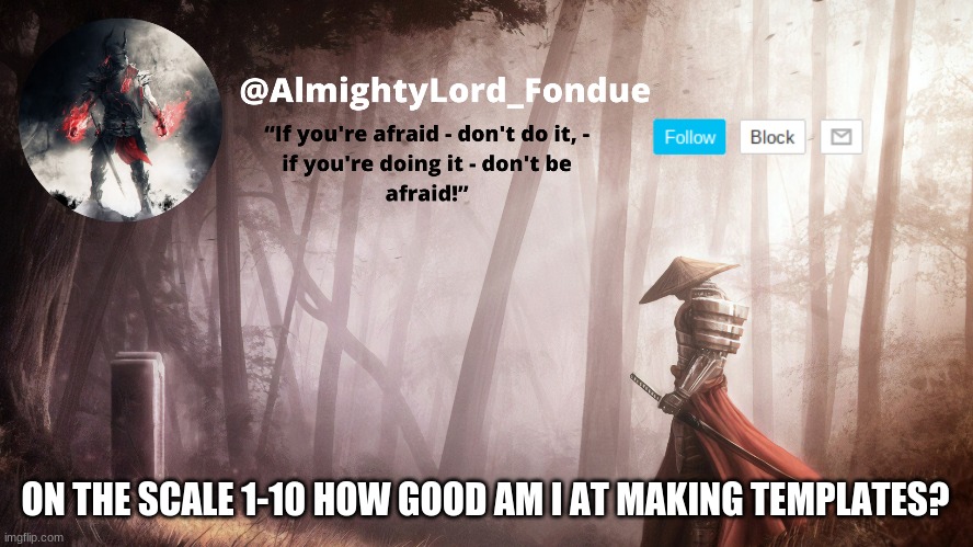 Fondue Operation fierce | ON THE SCALE 1-10 HOW GOOD AM I AT MAKING TEMPLATES? | image tagged in fondue operation fierce | made w/ Imgflip meme maker