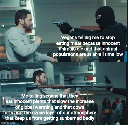 Lesson: Eat meat and don't eat your veggies |  Vegans telling me to stop eating meat because innocent animals die and that animal populations are at an all time low; Me telling vegans that they eat innocent plants that slow the increase of global warming and that cows farts hurt the ozone layer of our atmosphere that keep us from getting sunburned badly | image tagged in eminem rocket launcher | made w/ Imgflip meme maker