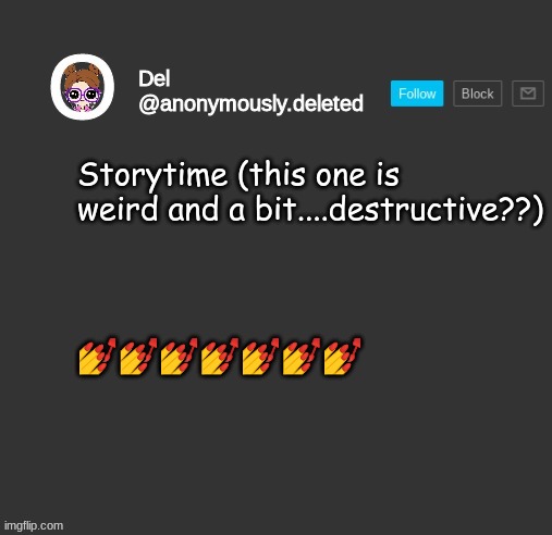 THIS DO BE WEIRD | Storytime (this one is weird and a bit....destructive??); 💅💅💅💅💅💅💅 | image tagged in del announcement,storytime | made w/ Imgflip meme maker