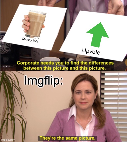 They're The Same Picture | Choccy Milk; Upvote; Imgflip: | image tagged in memes,they're the same picture | made w/ Imgflip meme maker
