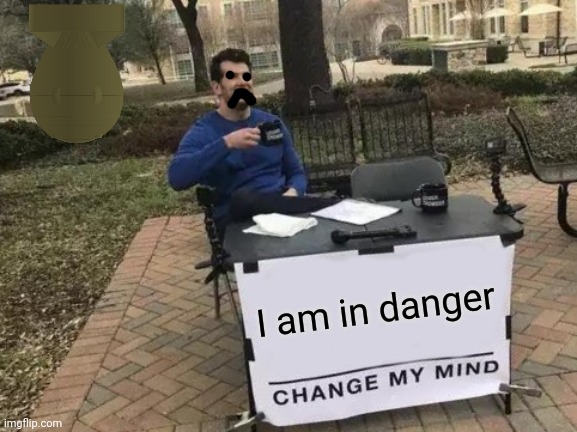 Spent like two minutes still trash | I am in danger | image tagged in memes,change my mind | made w/ Imgflip meme maker