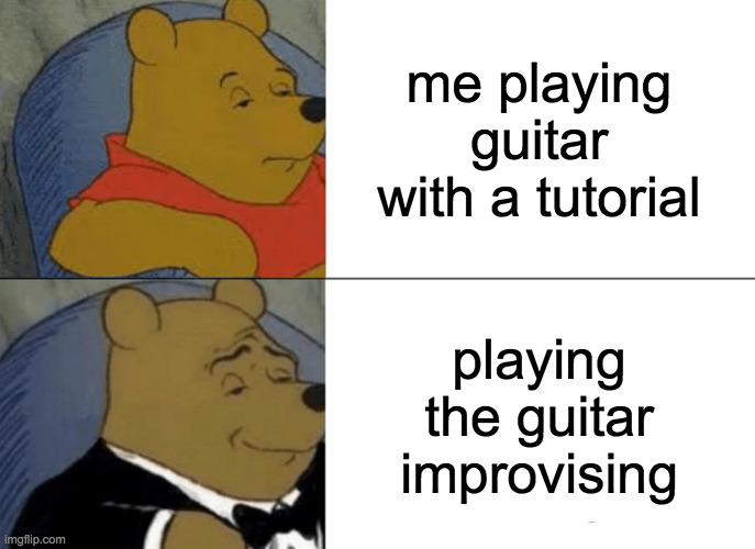 bad | me playing guitar with a tutorial; playing the guitar improvising | image tagged in memes,tuxedo winnie the pooh | made w/ Imgflip meme maker