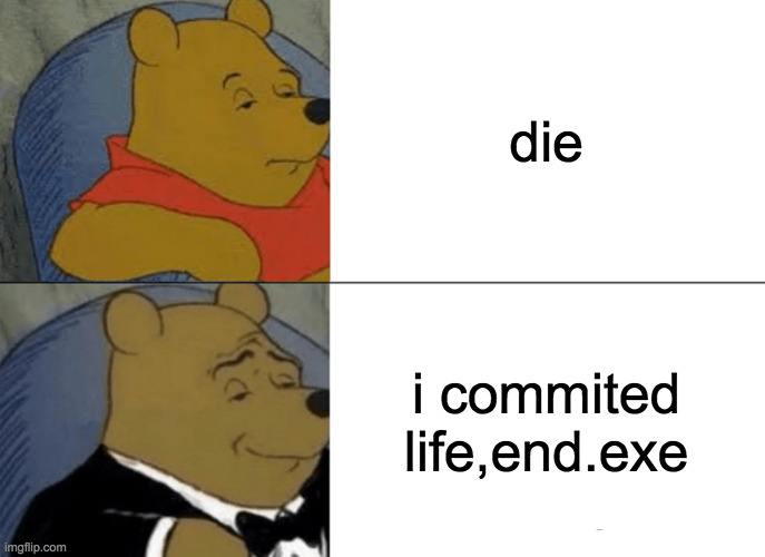 hmmm | die; i commited life,end.exe | image tagged in memes,tuxedo winnie the pooh | made w/ Imgflip meme maker