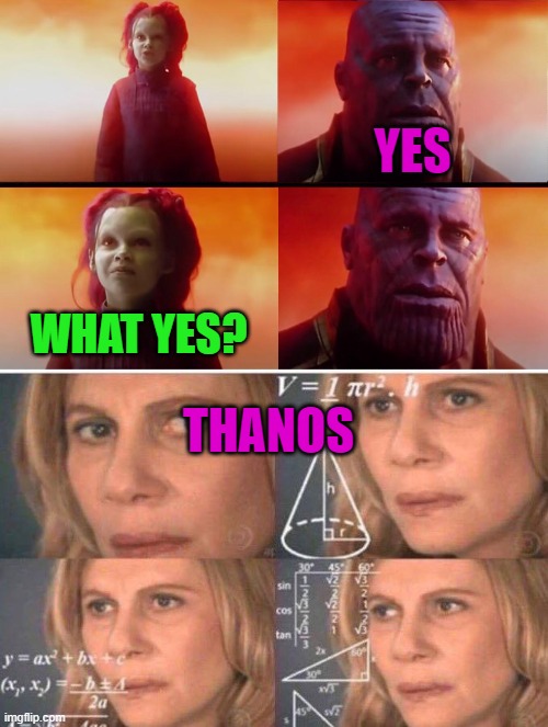 WHAT YES? | YES; WHAT YES? THANOS | image tagged in thanos what did it cost,math lady/confused lady | made w/ Imgflip meme maker