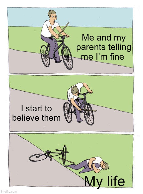 Bike Fall Meme | Me and my parents telling me I’m fine; I start to believe them; My life | image tagged in memes,bike fall | made w/ Imgflip meme maker