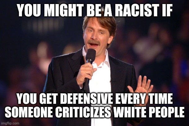 Jeff Foxworthy | YOU MIGHT BE A RACIST IF; YOU GET DEFENSIVE EVERY TIME SOMEONE CRITICIZES WHITE PEOPLE | image tagged in jeff foxworthy,racism,white people,criticism,and i took that personally,identity politics | made w/ Imgflip meme maker