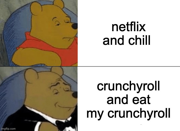 Tuxedo Winnie The Pooh Meme | netflix and chill; crunchyroll and eat my crunchyroll | image tagged in memes,tuxedo winnie the pooh | made w/ Imgflip meme maker