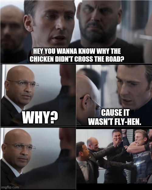 Captain A. Bad Joke | HEY YOU WANNA KNOW WHY THE CHICKEN DIDN'T CROSS THE ROAD? WHY? CAUSE IT WASN'T FLY-HEN. | image tagged in captain america bad joke | made w/ Imgflip meme maker