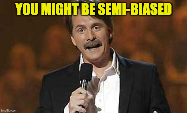 Jeff Foxworthy you might be a redneck | YOU MIGHT BE SEMI-BIASED | image tagged in jeff foxworthy you might be a redneck | made w/ Imgflip meme maker