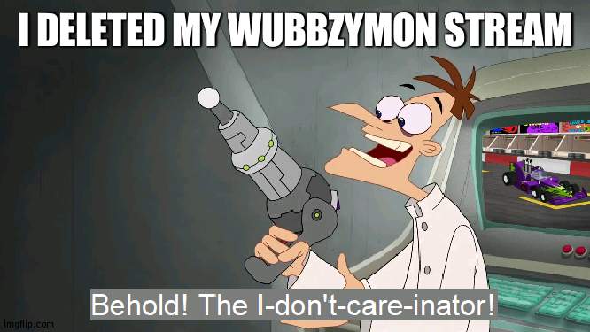 Never uploaded there | I DELETED MY WUBBZYMON STREAM | image tagged in the i don't care inator,wubbzy | made w/ Imgflip meme maker