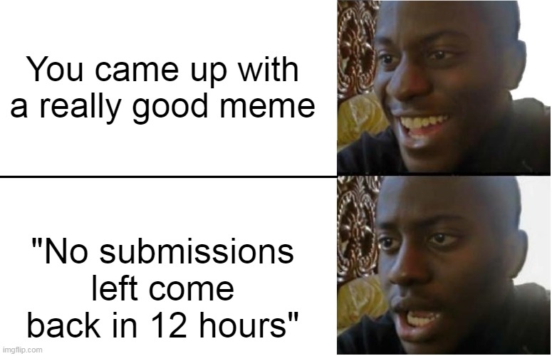 LET ME POST MEME!!! | You came up with a really good meme; "No submissions left come back in 12 hours" | image tagged in disappointed black guy,lol,imgflip humor,haha,e,idk | made w/ Imgflip meme maker