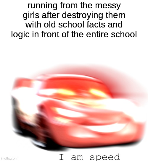facts trigger them | running from the messy girls after destroying them with old school facts and logic in front of the entire school | image tagged in i am speed | made w/ Imgflip meme maker