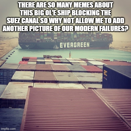Idiots in Boats | THERE ARE SO MANY MEMES ABOUT THIS BIG OL'E SHIP BLOCKING THE SUEZ CANAL SO WHY NOT ALLOW ME TO ADD ANOTHER PICTURE OF OUR MODERN FAILURES? | image tagged in suez canal,news,memes,trending now | made w/ Imgflip meme maker