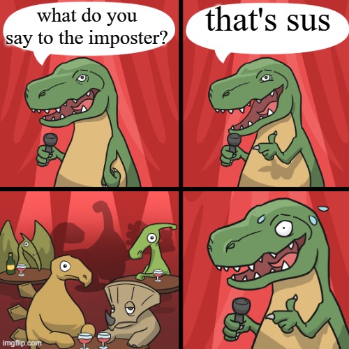 what cringe feels like today | that's sus; what do you say to the imposter? | image tagged in bad joke trex | made w/ Imgflip meme maker