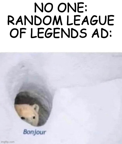 Bonjour | NO ONE:
RANDOM LEAGUE OF LEGENDS AD: | image tagged in bonjour | made w/ Imgflip meme maker