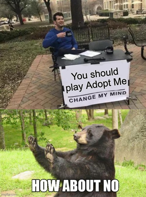 99% of Roblox players will agree | You should play Adopt Me | image tagged in memes,change my mind,how about no bear,roblox,adopt me | made w/ Imgflip meme maker