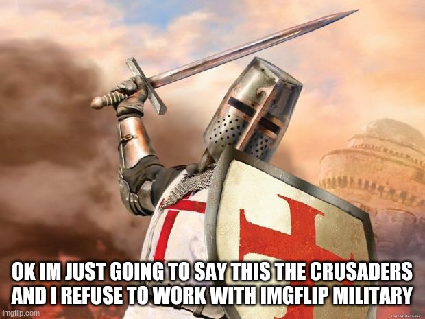 crusader | OK IM JUST GOING TO SAY THIS THE CRUSADERS AND I REFUSE TO WORK WITH IMGFLIP MILITARY | image tagged in crusader | made w/ Imgflip meme maker