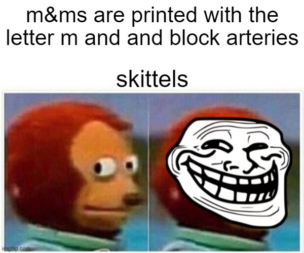 skittels be like | m&ms are printed with the letter m and and block arteries; skittels | image tagged in memes,monkey puppet,sus,skittles | made w/ Imgflip meme maker