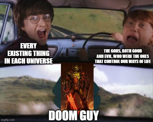 behold | THE GODS, BOTH GOOD AND EVIL, WHO WERE THE ONES THAT CONTROL OUR WAYS OF LIFE; EVERY EXISTING THING IN EACH UNIVERSE; DOOM GUY | image tagged in tom chasing harry and ron weasly | made w/ Imgflip meme maker