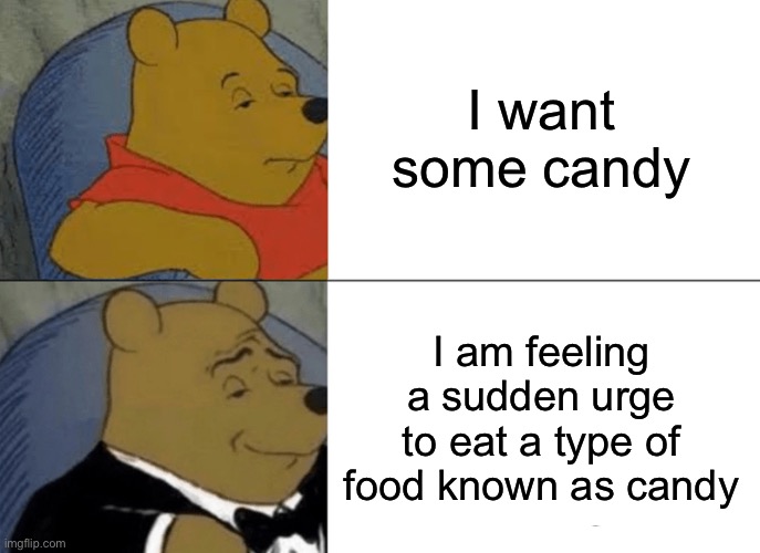 Tuxedo Winnie The Pooh Meme | I want some candy I am feeling a sudden urge to eat a type of food known as candy | image tagged in memes,tuxedo winnie the pooh | made w/ Imgflip meme maker