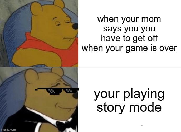 Tuxedo Winnie The Pooh | when your mom says you you have to get off when your game is over; your playing story mode | image tagged in memes,tuxedo winnie the pooh,bruh,never ending story | made w/ Imgflip meme maker