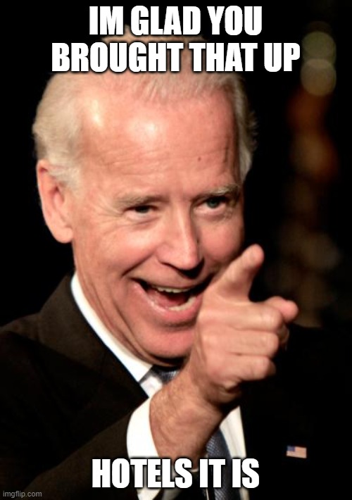 Smilin Biden Meme | IM GLAD YOU BROUGHT THAT UP HOTELS IT IS | image tagged in memes,smilin biden | made w/ Imgflip meme maker