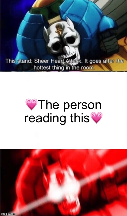 Sheer heart attack goes for the hottest thing in the room | 💗The person reading this💗 | image tagged in sheer heart attack goes for the hottest thing in the room | made w/ Imgflip meme maker