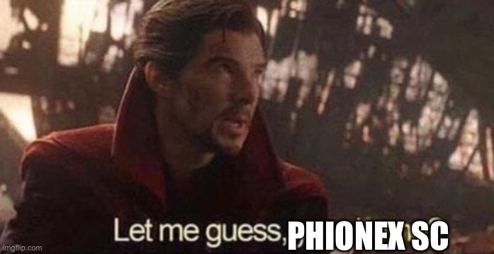 Let me guess, your home? | PHIONEX SC | image tagged in let me guess your home | made w/ Imgflip meme maker