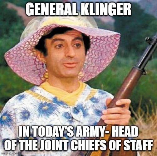 Woke Military | GENERAL KLINGER; IN TODAY'S ARMY- HEAD OF THE JOINT CHIEFS OF STAFF | image tagged in wokeness,military,mash,klinger | made w/ Imgflip meme maker