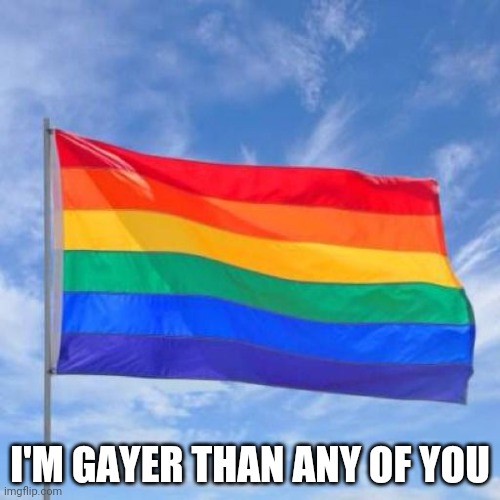 Try me hoe | I'M GAYER THAN ANY OF YOU | image tagged in gay pride flag | made w/ Imgflip meme maker