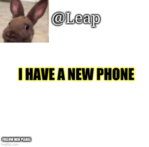 My first meme on new phone | I HAVE A NEW PHONE | image tagged in leaps template | made w/ Imgflip meme maker