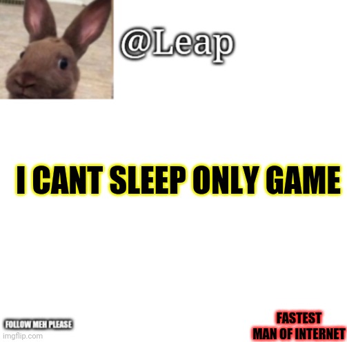 Leaps Template | I CANT SLEEP ONLY GAME; FASTEST MAN OF INTERNET | image tagged in leaps template | made w/ Imgflip meme maker