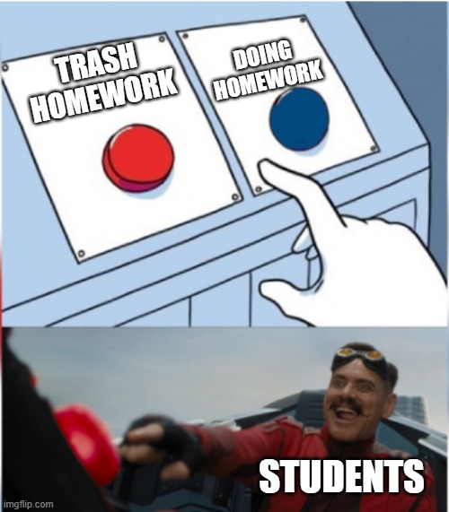 students be like | DOING HOMEWORK; TRASH HOMEWORK; STUDENTS | image tagged in robotnik pressing red button,memes | made w/ Imgflip meme maker