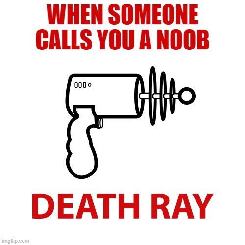 Death ray | WHEN SOMEONE CALLS YOU A NOOB | image tagged in death ray | made w/ Imgflip meme maker