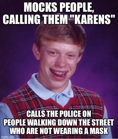 Stay home if you're so afraid | MOCKS PEOPLE, CALLING THEM "KARENS"; CALLS THE POLICE ON PEOPLE WALKING DOWN THE STREET WHO ARE NOT WEARING A MASK | image tagged in memes,bad luck brian,face mask,karen,karens,pussies | made w/ Imgflip meme maker