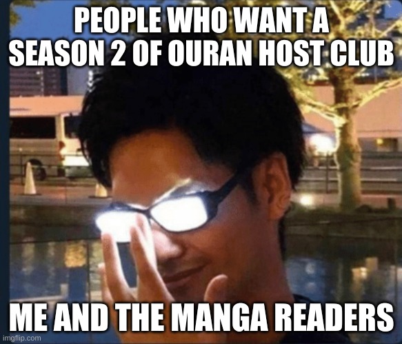 Manga readers be like | PEOPLE WHO WANT A SEASON 2 OF OURAN HOST CLUB; ME AND THE MANGA READERS | image tagged in anime glasses | made w/ Imgflip meme maker